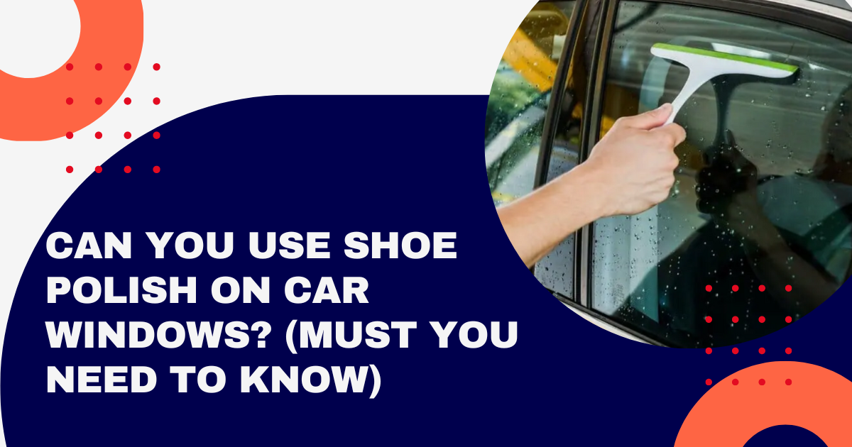 Can You Use Shoe Polish On Car Windows?