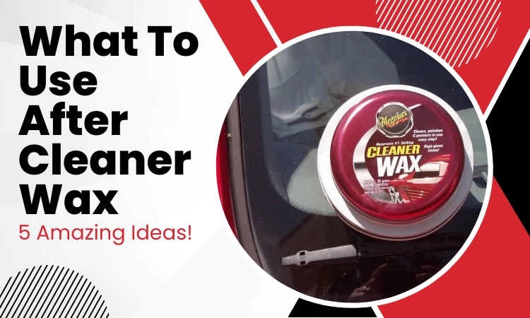 what to use after cleaner wax